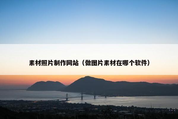 素材照片制作网站（做图片素材在哪个软件）