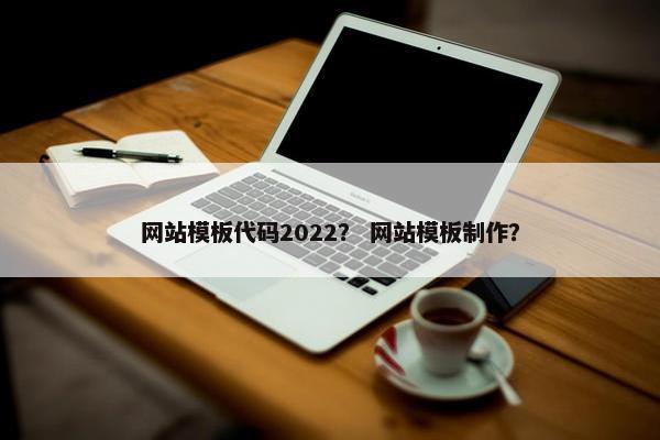 网站模板代码2022？ 网站模板制作？