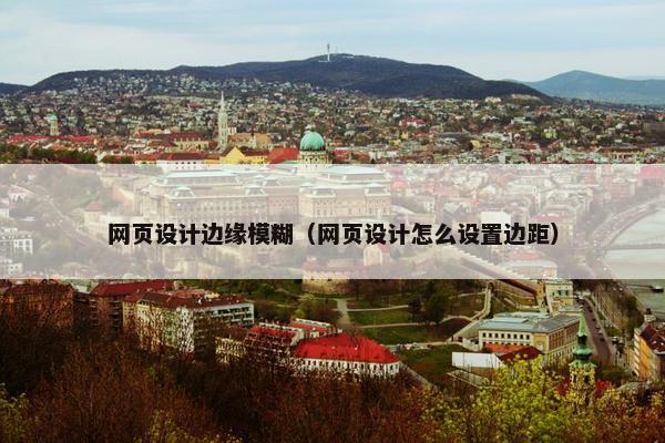 网页设计边缘模糊（网页设计怎么设置边距）