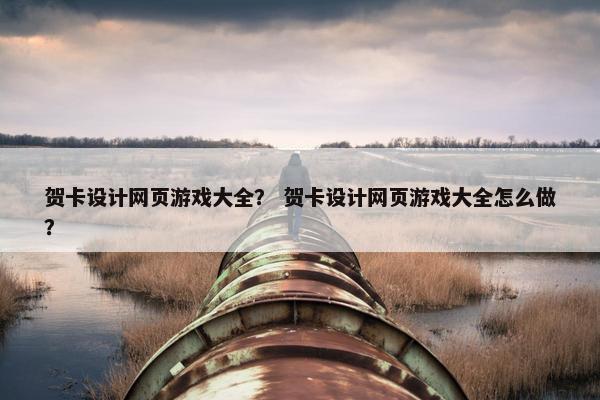 贺卡设计网页游戏大全？ 贺卡设计网页游戏大全怎么做？