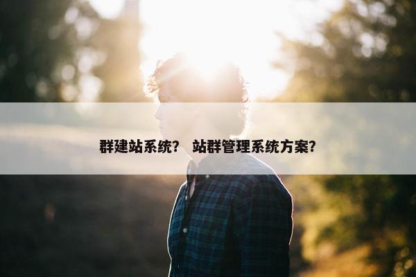 群建站系统？ 站群管理系统方案？