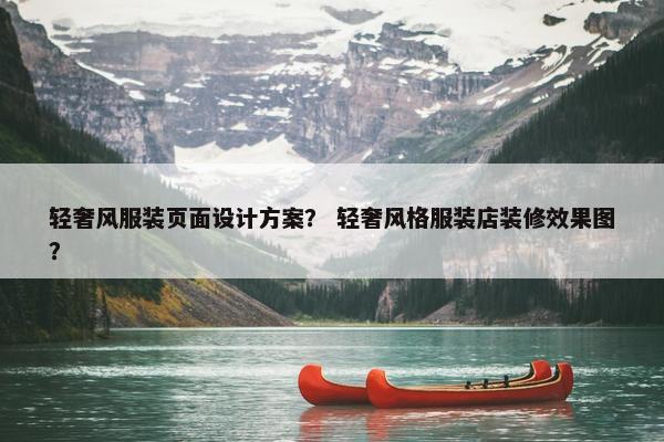 轻奢风服装页面设计方案？ 轻奢风格服装店装修效果图？