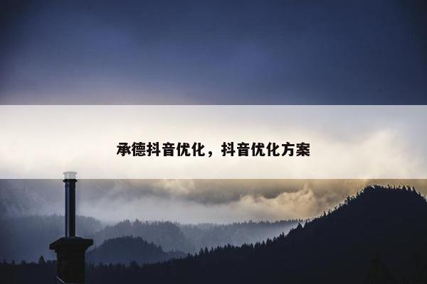 承德抖音优化，抖音优化方案