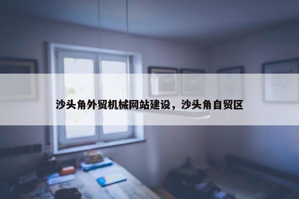 沙头角外贸机械网站建设，沙头角自贸区