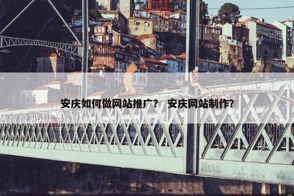 安庆如何做网站推广？ 安庆网站制作？
