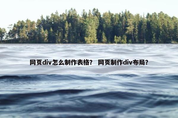 网页div怎么制作表格？ 网页制作div布局？