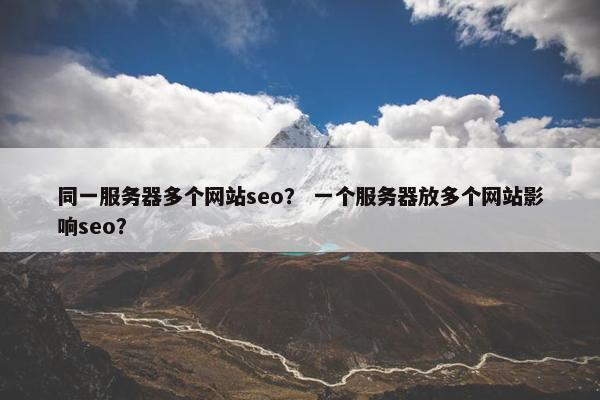 同一服务器多个网站seo？ 一个服务器放多个网站影响seo？