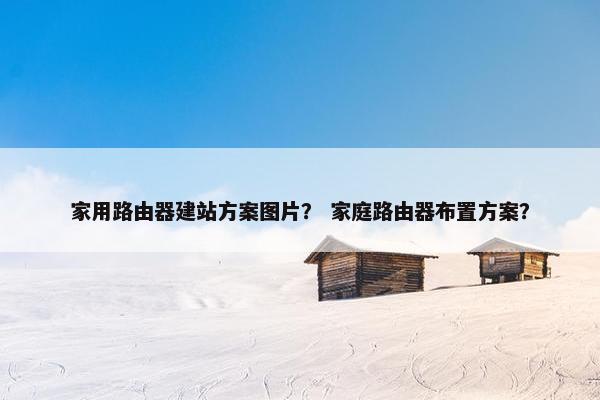 家用路由器建站方案图片？ 家庭路由器布置方案？