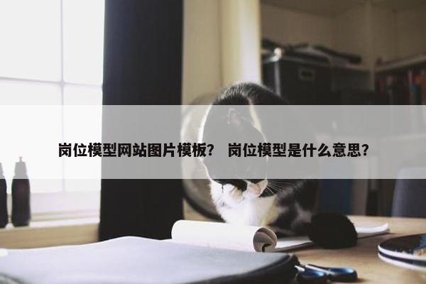 岗位模型网站图片模板？ 岗位模型是什么意思？