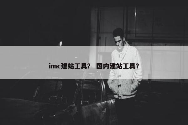 imc建站工具？ 国内建站工具？
