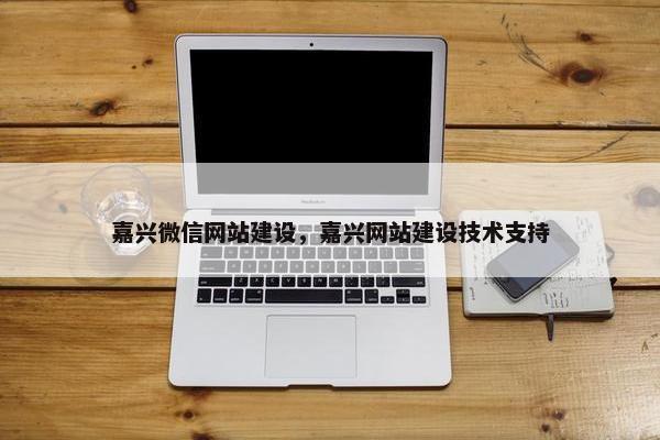 嘉兴微信网站建设，嘉兴网站建设技术支持