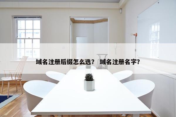 域名注册后缀怎么选？ 域名注册名字？