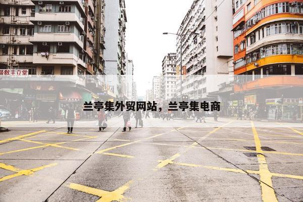 兰亭集外贸网站，兰亭集电商