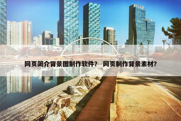 网页简介背景图制作软件？ 网页制作背景素材？