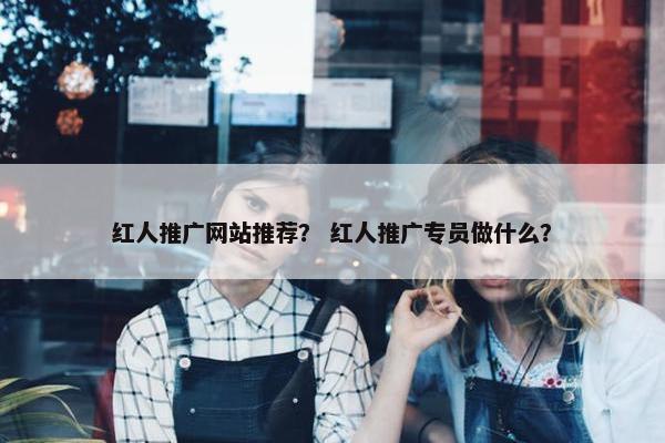 红人推广网站推荐？ 红人推广专员做什么？