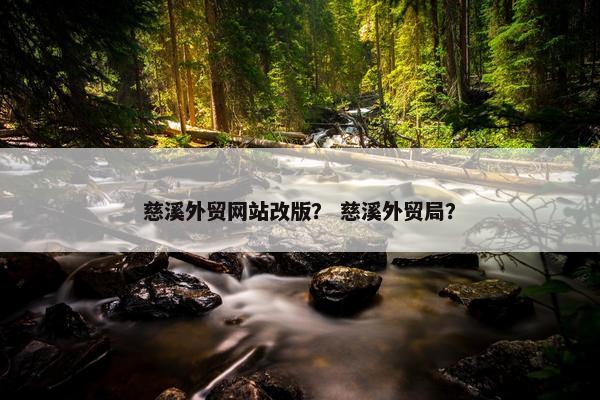 慈溪外贸网站改版？ 慈溪外贸局？