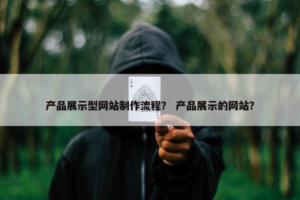 产品展示型网站制作流程？ 产品展示的网站？