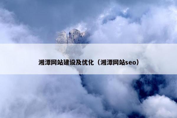 湘潭网站建设及优化（湘潭网站seo）