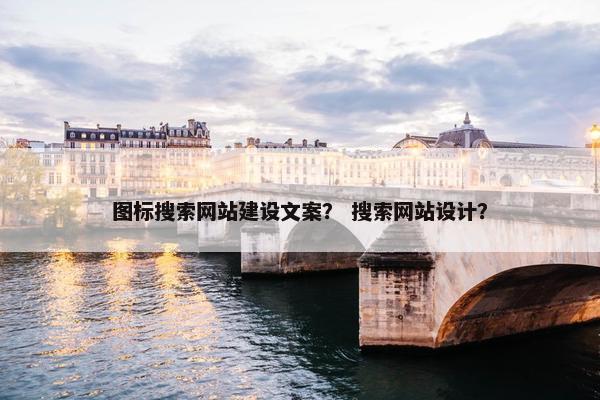 图标搜索网站建设文案？ 搜索网站设计？