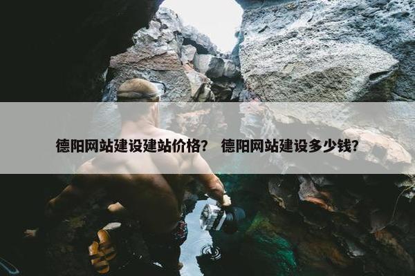 德阳网站建设建站价格？ 德阳网站建设多少钱？