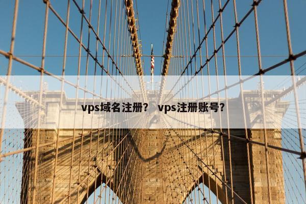 vps域名注册？ vps注册账号？