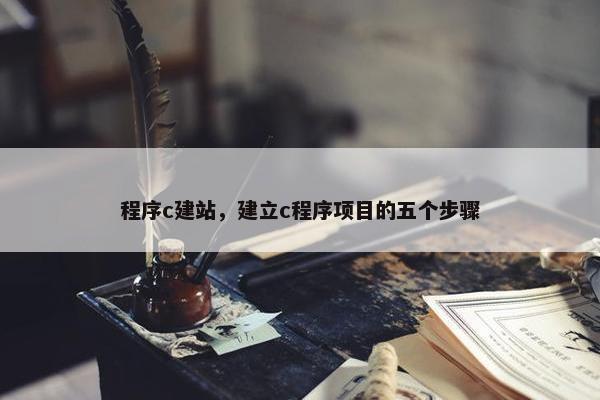 程序c建站，建立c程序项目的五个步骤