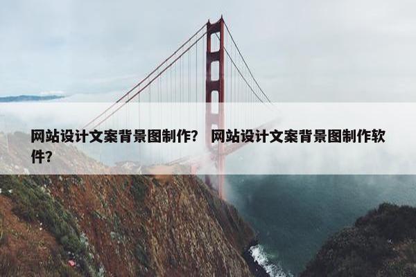 网站设计文案背景图制作？ 网站设计文案背景图制作软件？