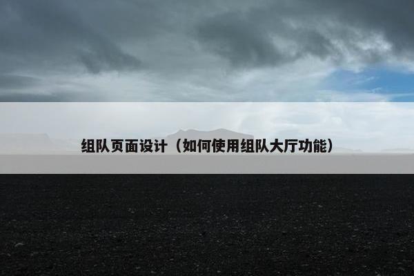 组队页面设计（如何使用组队大厅功能）