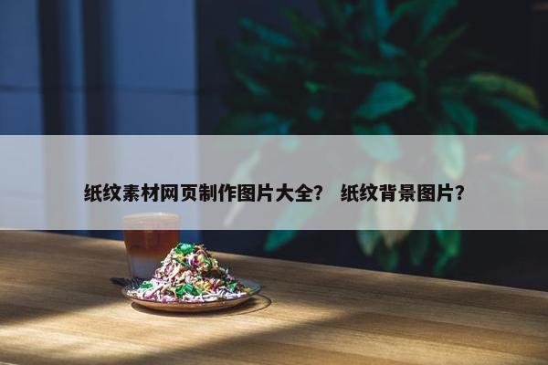 纸纹素材网页制作图片大全？ 纸纹背景图片？