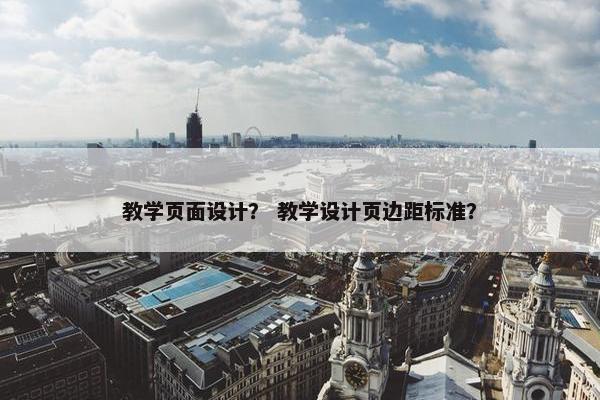 教学页面设计？ 教学设计页边距标准？