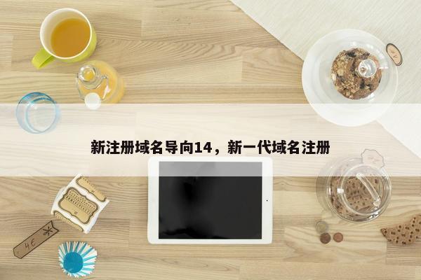 新注册域名导向14，新一代域名注册
