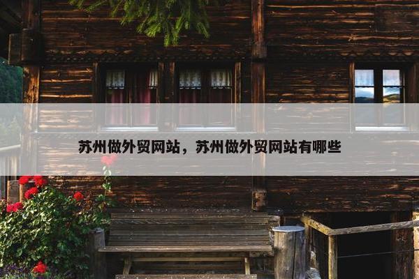 苏州做外贸网站，苏州做外贸网站有哪些