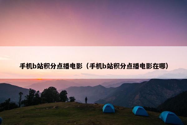 手机b站积分点播电影（手机b站积分点播电影在哪）