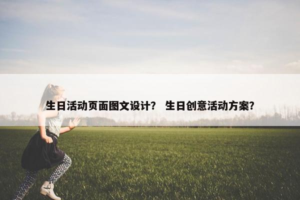 生日活动页面图文设计？ 生日创意活动方案？