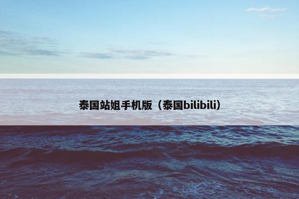 泰国站姐手机版（泰国bilibili）