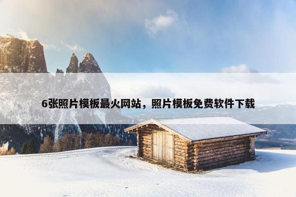 6张照片模板最火网站，照片模板免费软件下载