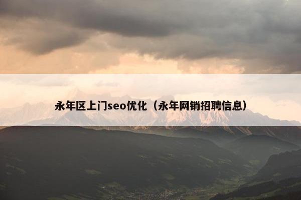 永年区上门seo优化（永年网销招聘信息）