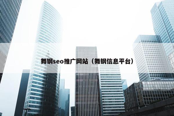 舞钢seo推广网站（舞钢信息平台）