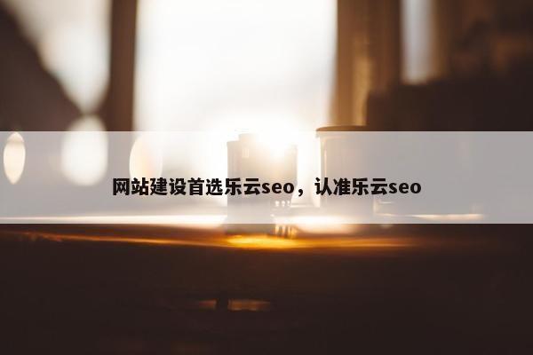 网站建设首选乐云seo，认准乐云seo