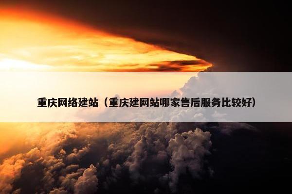 重庆网络建站（重庆建网站哪家售后服务比较好）