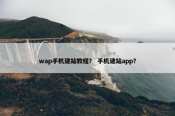 wap手机建站教程？ 手机建站app？