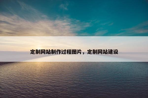 定制网站制作过程图片，定制网站建设