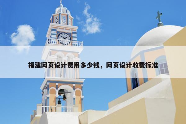 福建网页设计费用多少钱，网页设计收费标准