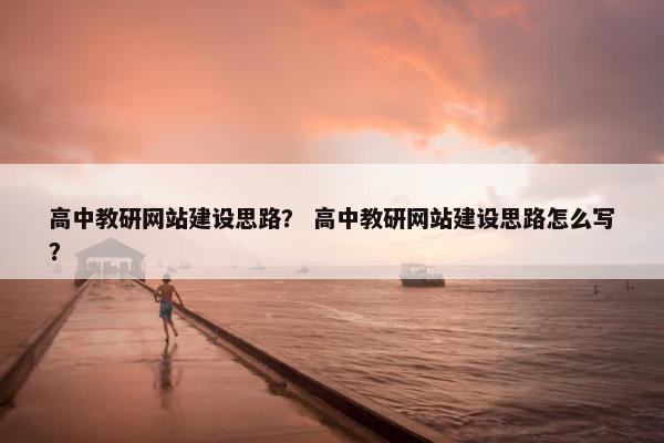 高中教研网站建设思路？ 高中教研网站建设思路怎么写？