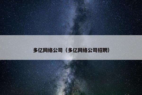多亿网络公司（多亿网络公司招聘）