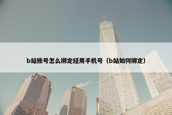 b站账号怎么绑定经用手机号（b站如何绑定）