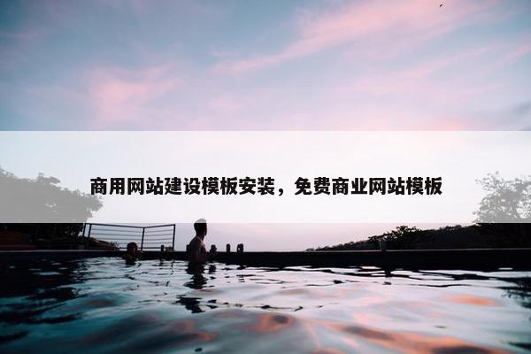 商用网站建设模板安装，免费商业网站模板