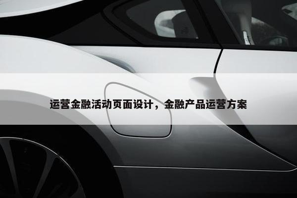 运营金融活动页面设计，金融产品运营方案