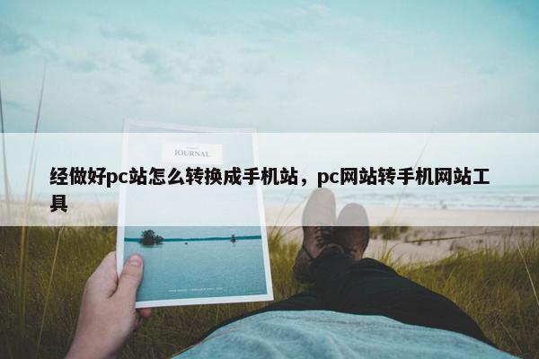 经做好pc站怎么转换成手机站，pc网站转手机网站工具