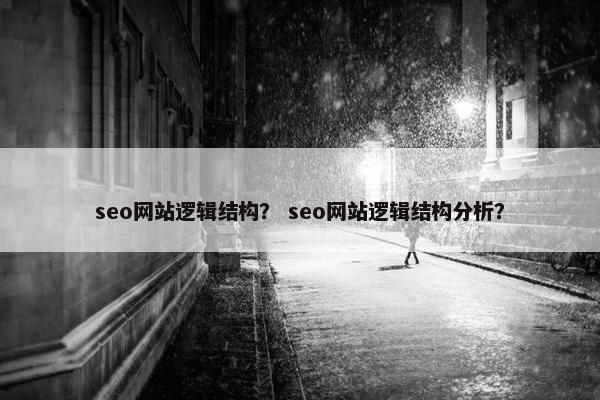 seo网站逻辑结构？ seo网站逻辑结构分析？